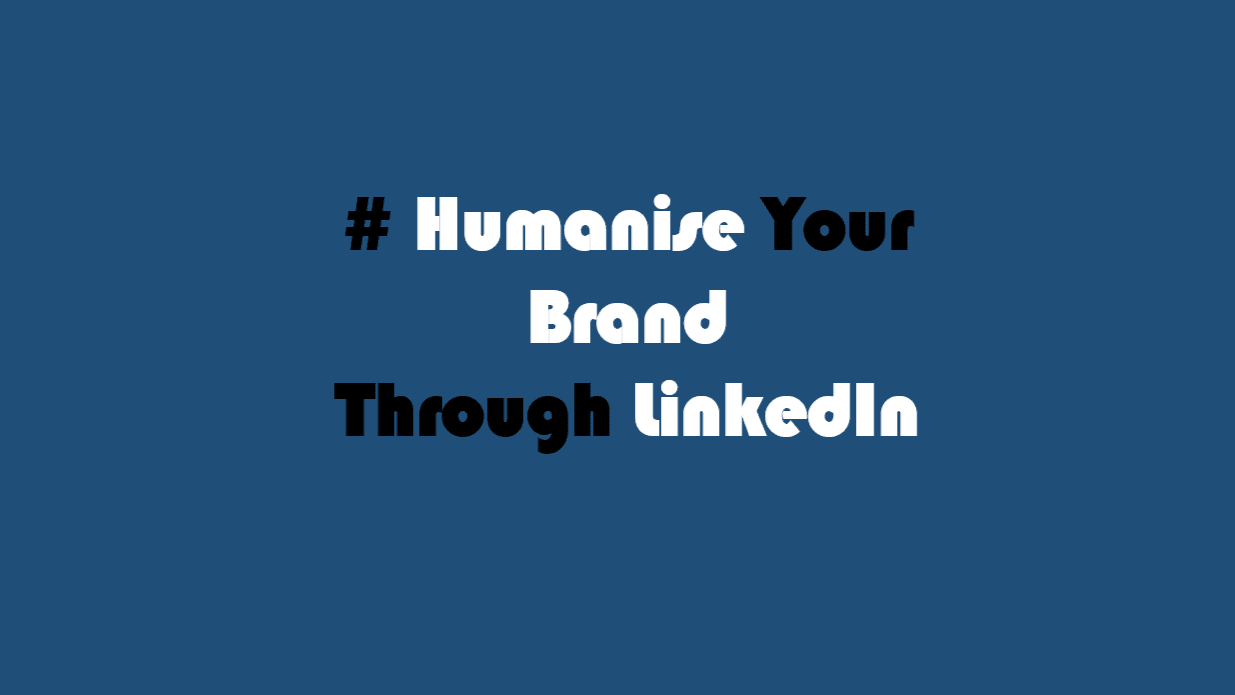 Humanising Brands Through LinkedIn: A Strategic Approach